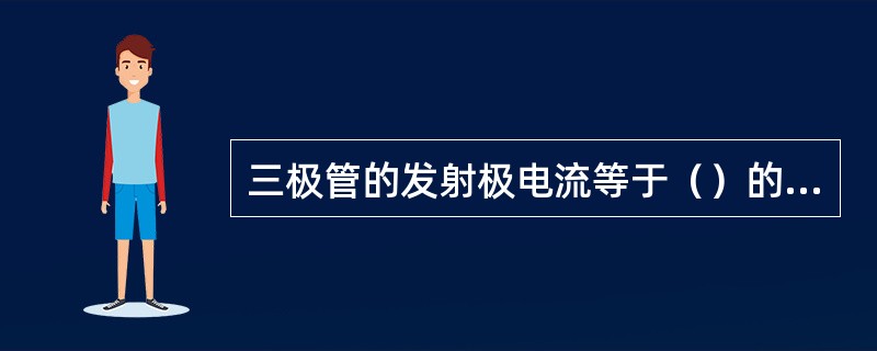 三极管的发射极电流等于（）的集电极之和。