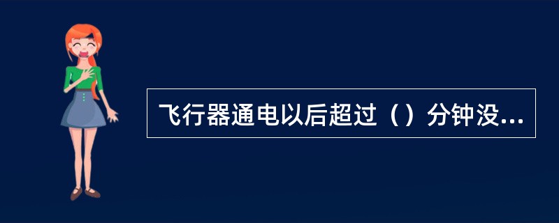 飞行器通电以后超过（）分钟没有起飞则需要重新初始化。