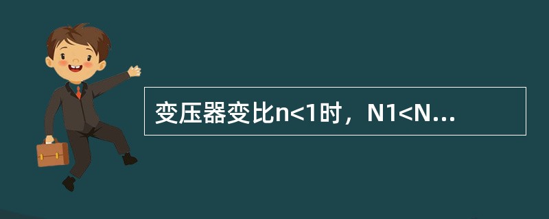 变压器变比n<1时，N1<N2，U1<U2，这种变压器是（）变压器。