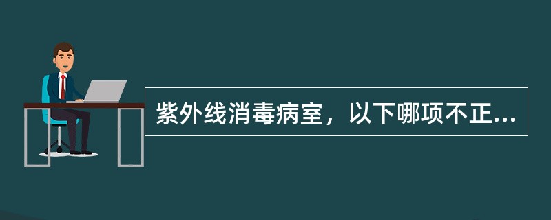 紫外线消毒病室，以下哪项不正确：（）。