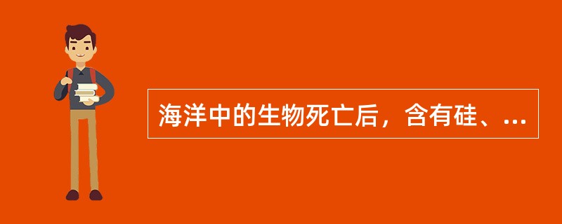 海洋中的生物死亡后，含有硅、磷、（）的骨骼或贝壳堆积在海底，可以形成磷质岩、硅质