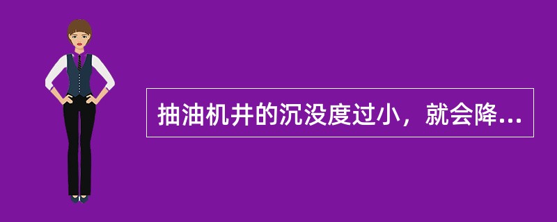 抽油机井的沉没度过小，就会降低泵的充满系数，（）降低。