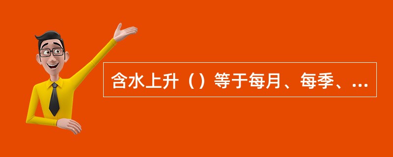 含水上升（）等于每月、每季、每年含水率上升了多少，相应地叫做月、季、年含水上升速