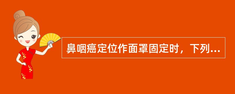 鼻咽癌定位作面罩固定时，下列错误的是（）