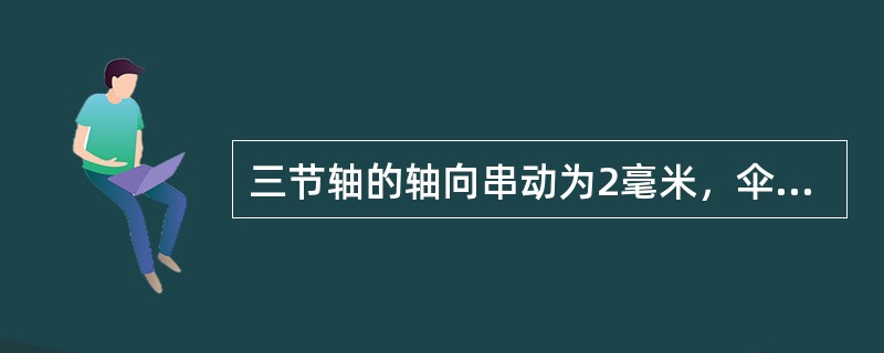 三节轴的轴向串动为2毫米，伞形牙包的伞齿轮接触沿齿长不小于50％，齿高不小于（）