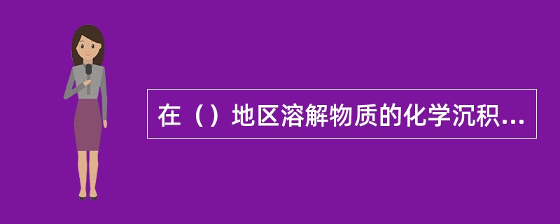 在（）地区溶解物质的化学沉积分异规律是：氧化物－硅酸盐－碳酸盐－硫酸盐和卤化物。