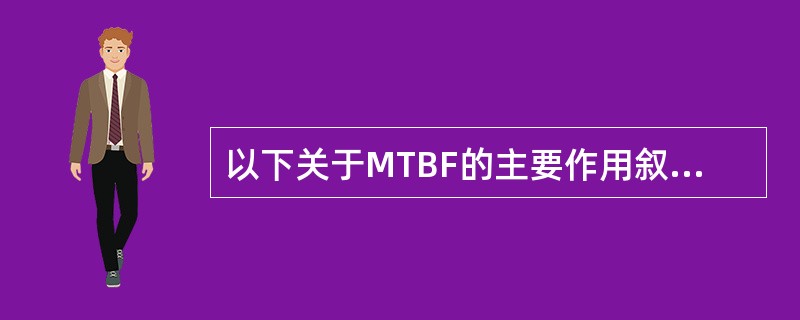 以下关于MTBF的主要作用叙述错误的是（）