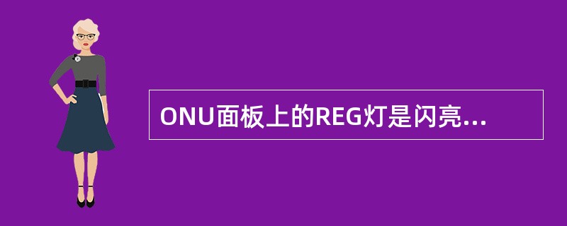 ONU面板上的REG灯是闪亮时，表示（）