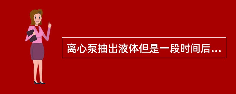 离心泵抽出液体但是一段时间后中断，此时出现这种现象的原因及处理方法？