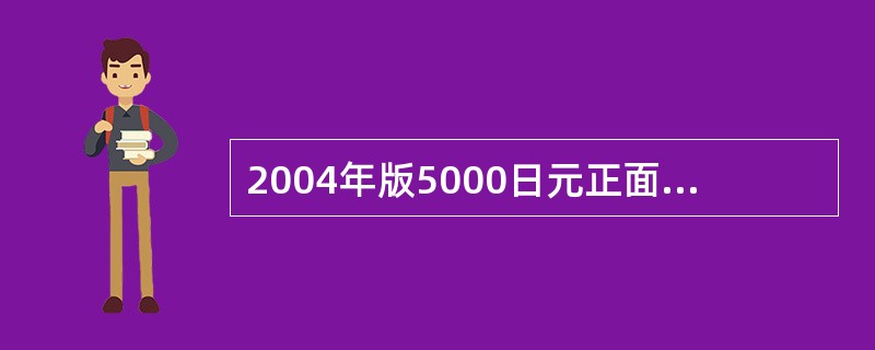 2004年版5000日元正面的隐形图案为（）。