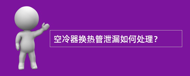 空冷器换热管泄漏如何处理？