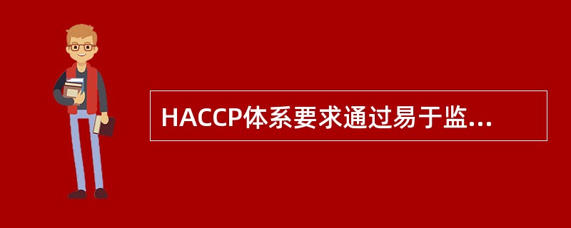 HACCP体系要求通过易于监视的特性，如时间、温度和外观实施控制。