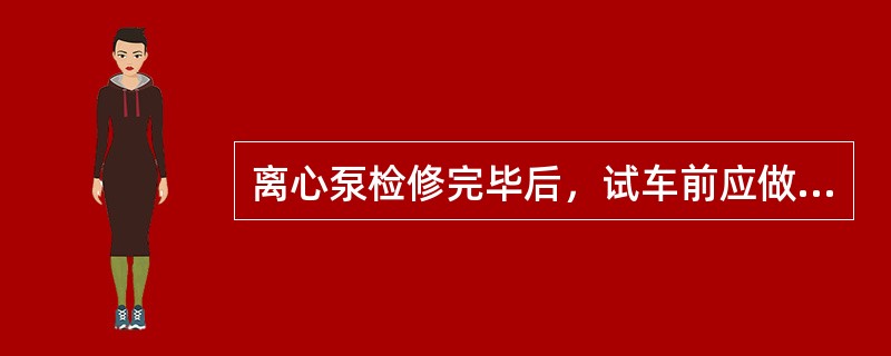 离心泵检修完毕后，试车前应做哪些准备工作。