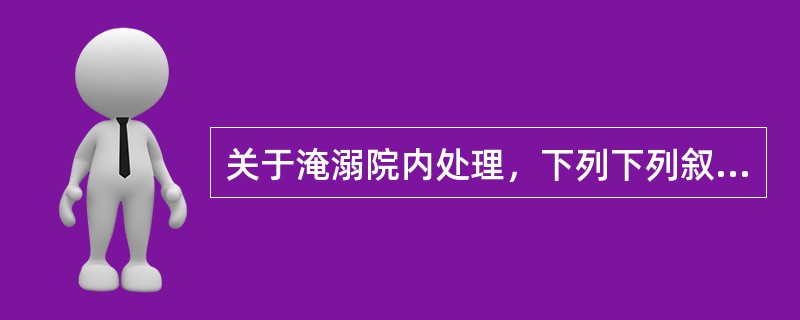 关于淹溺院内处理，下列下列叙述错误的是（）