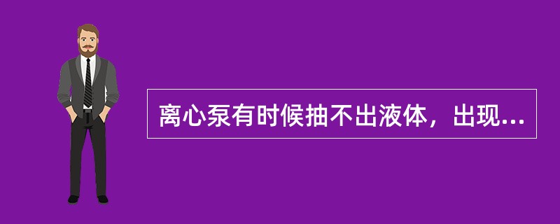 离心泵有时候抽不出液体，出现这种现象的原因那些？处理措施？