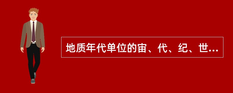 地质年代单位的宙、代、纪、世与地层单位相对应的是（）。