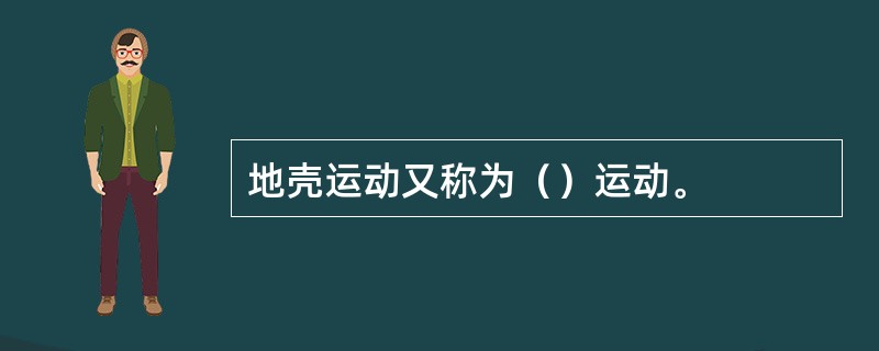 地壳运动又称为（）运动。