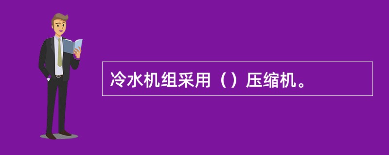 冷水机组采用（）压缩机。