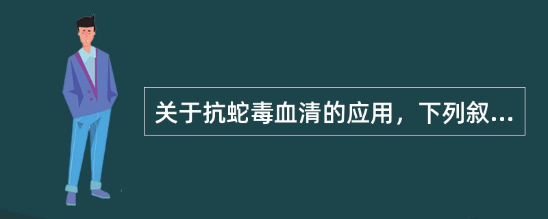 关于抗蛇毒血清的应用，下列叙述错误的是（）