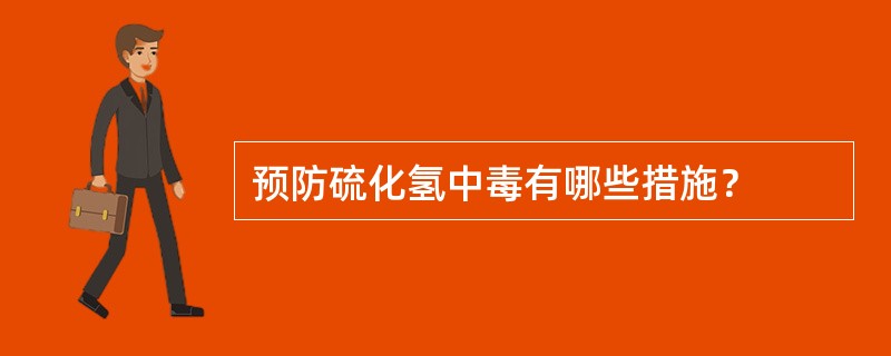 预防硫化氢中毒有哪些措施？