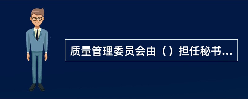 质量管理委员会由（）担任秘书长。