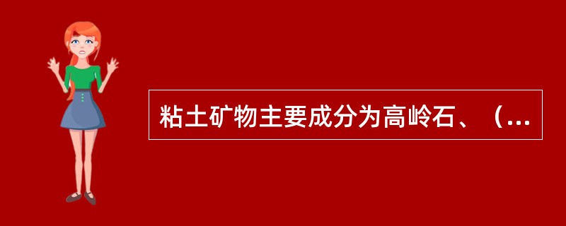 粘土矿物主要成分为高岭石、（）、水云母等。