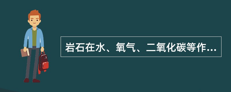 岩石在水、氧气、二氧化碳等作用下发生化学分解而产生新矿物，是（）作用。