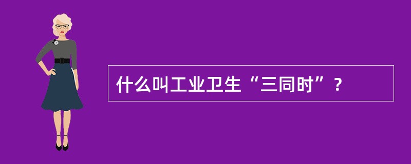 什么叫工业卫生“三同时”？