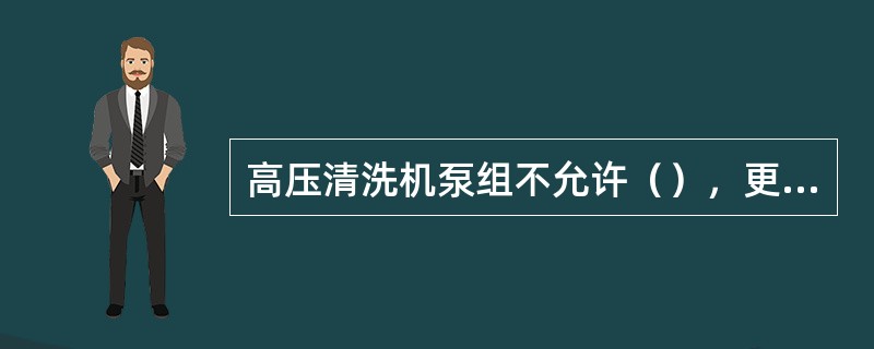 高压清洗机泵组不允许（），更不允许（）。