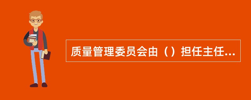 质量管理委员会由（）担任主任委员。