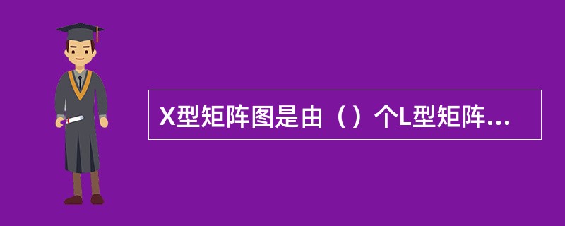 X型矩阵图是由（）个L型矩阵图组合而成的。