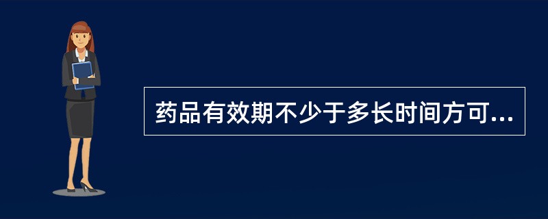 药品有效期不少于多长时间方可出库（）