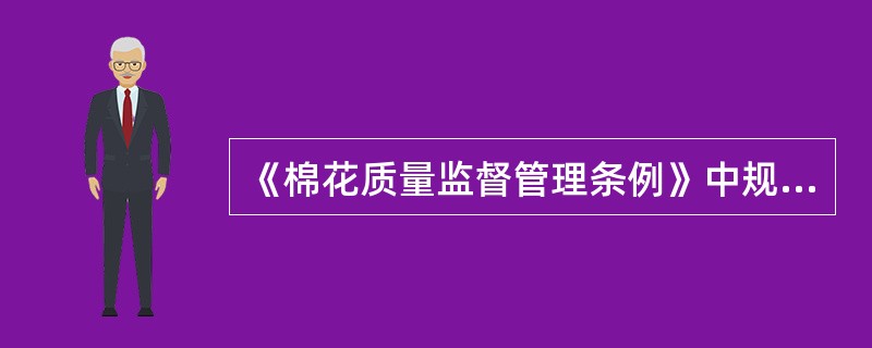 《棉花质量监督管理条例》中规定，棉花经营者销售经公证检验的棉花，必须附带公证检验