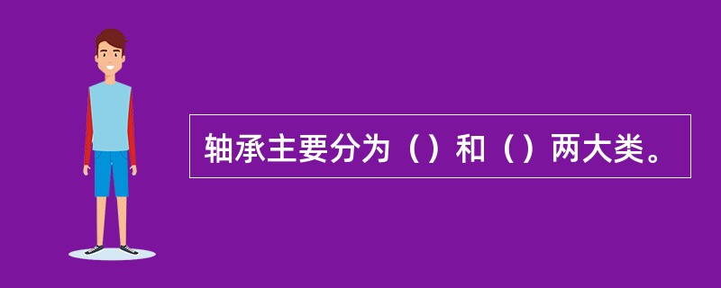 轴承主要分为（）和（）两大类。