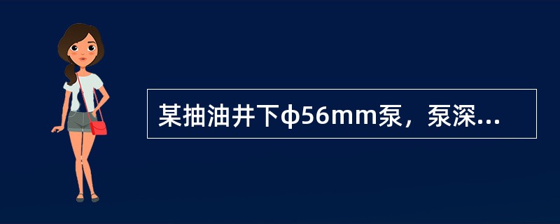 某抽油井下φ56mm泵，泵深为900m，冲程为1．5m，冲次为6次／min，含水