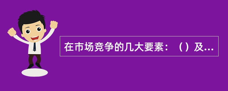 在市场竞争的几大要素：（）及交货期中，决定竞争胜负的要素是质量。