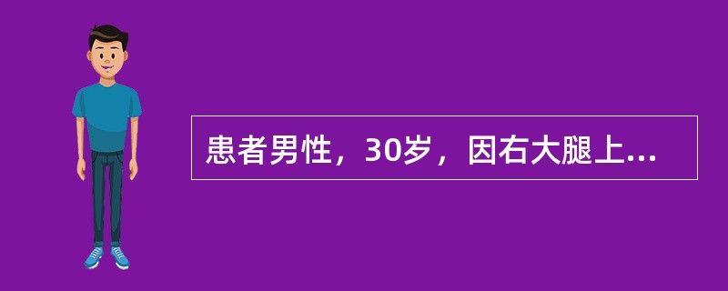 患者男性，30岁，因右大腿上段隐痛半年入院；查体：右大腿表面无明显异常，X线平片