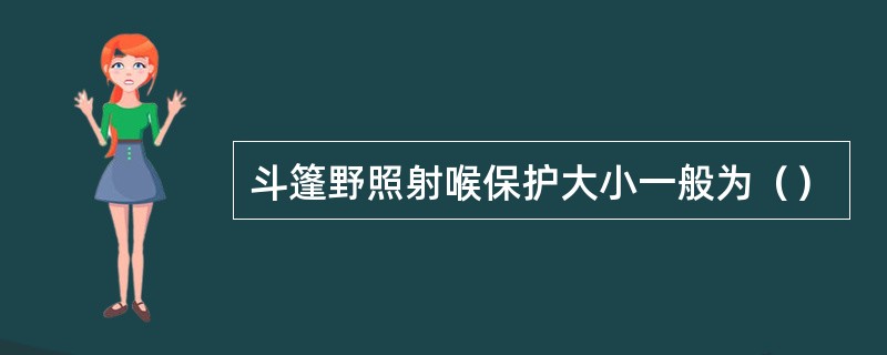 斗篷野照射喉保护大小一般为（）