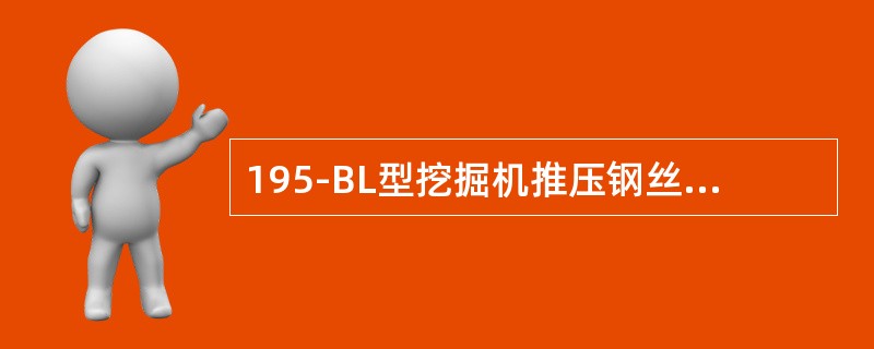 195-BL型挖掘机推压钢丝绳直径为44.5毫米，绳长（）米。