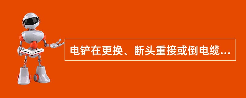 电铲在更换、断头重接或倒电缆后，必须做（）试验。