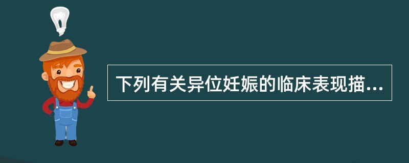 下列有关异位妊娠的临床表现描述错误的是（）