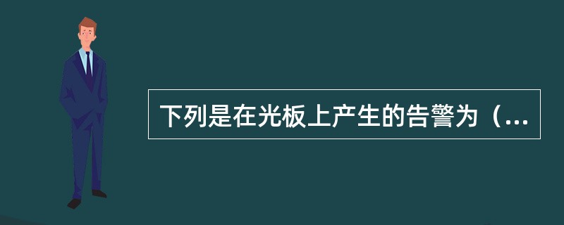 下列是在光板上产生的告警为（）。