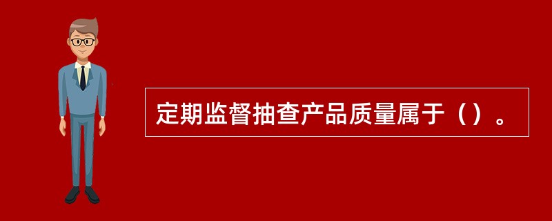 定期监督抽查产品质量属于（）。
