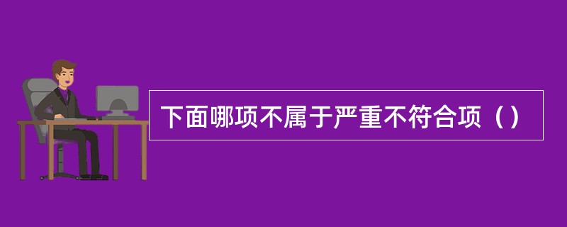 下面哪项不属于严重不符合项（）