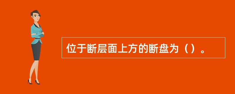 位于断层面上方的断盘为（）。