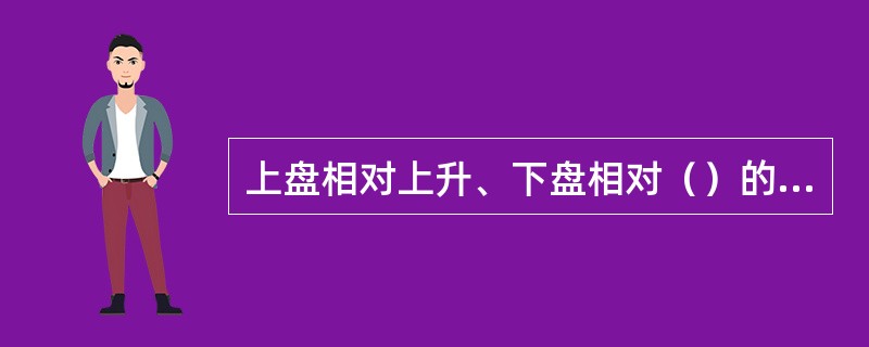 上盘相对上升、下盘相对（）的断层是逆断层。