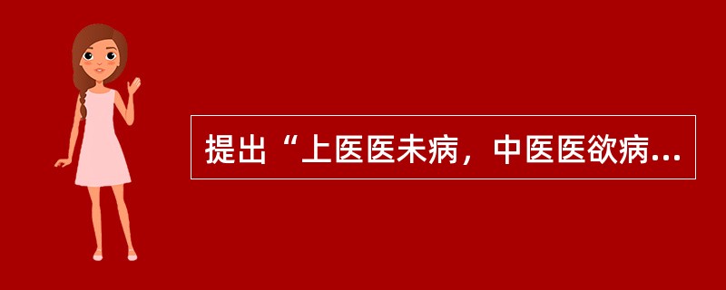 提出“上医医未病，中医医欲病之病，下医医己病之病”学术思想的是（）