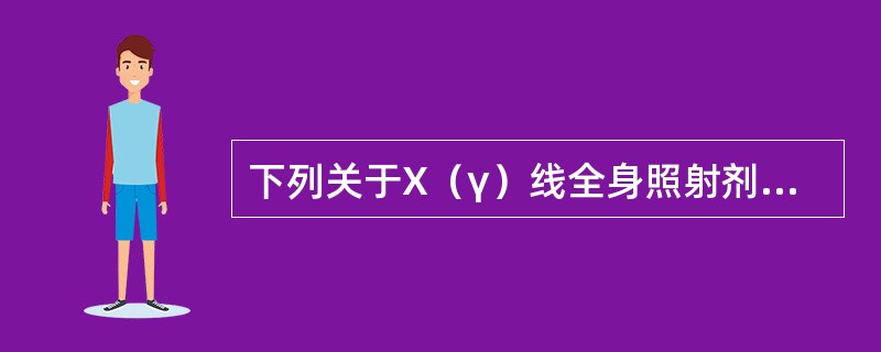 下列关于X（γ）线全身照射剂量要求描述错误的是（）