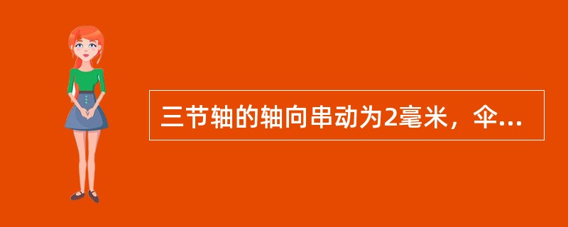 三节轴的轴向串动为2毫米，伞形牙包的伞齿轮接触沿齿长不小于50%，齿高不小于（）