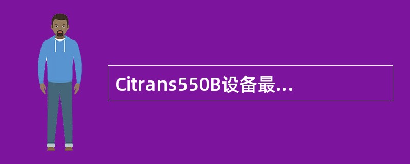 Citrans550B设备最多可以提供多少个STM-16两纤复用段保护环（）